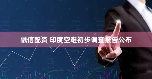 融信配资 印度空难初步调查报告公布